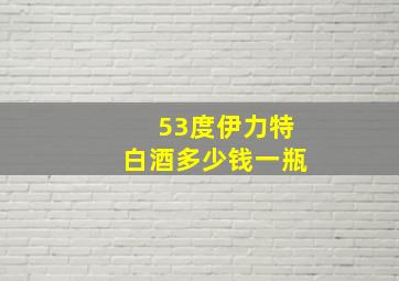 53度伊力特白酒多少钱一瓶