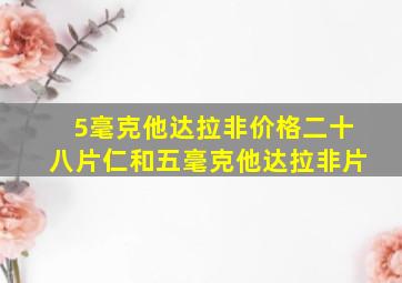 5毫克他达拉非价格二十八片仁和五毫克他达拉非片