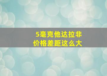 5毫克他达拉非价格差距这么大