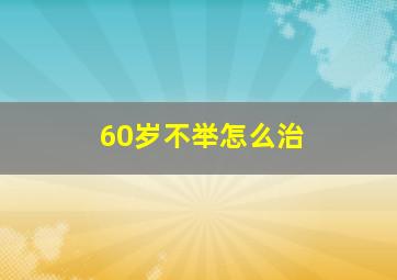 60岁不举怎么治