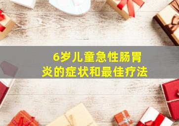 6岁儿童急性肠胃炎的症状和最佳疗法