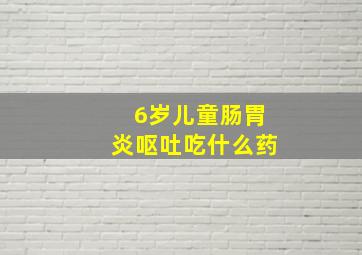 6岁儿童肠胃炎呕吐吃什么药