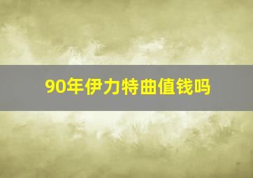 90年伊力特曲值钱吗