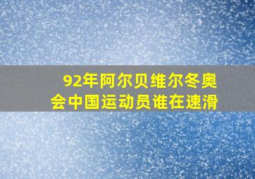 92年阿尔贝维尔冬奥会中国运动员谁在速滑