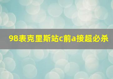 98表克里斯站c前a接超必杀