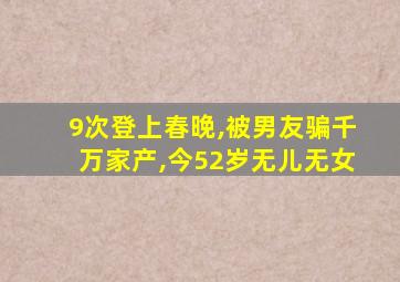 9次登上春晚,被男友骗千万家产,今52岁无儿无女