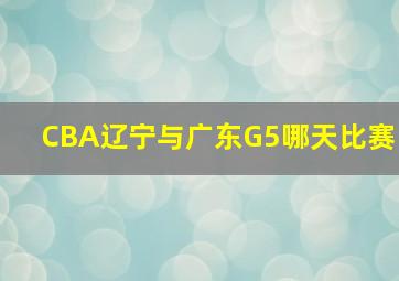 CBA辽宁与广东G5哪天比赛