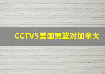 CCTV5美国男篮对加拿大