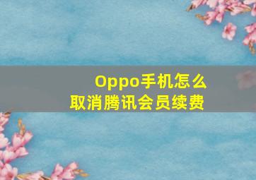 Oppo手机怎么取消腾讯会员续费