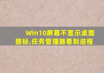 Win10屏幕不显示桌面图标,任务管理器看到进程