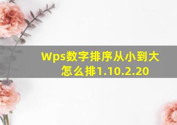 Wps数字排序从小到大怎么排1.10.2.20