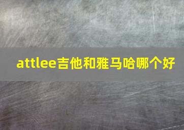 attlee吉他和雅马哈哪个好