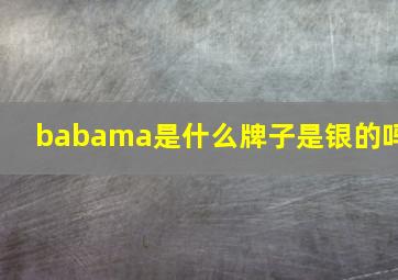 babama是什么牌子是银的吗