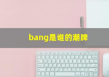 bang是谁的潮牌