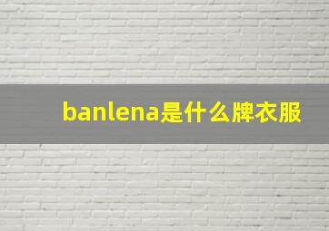 banlena是什么牌衣服