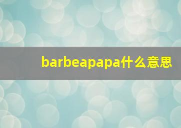 barbeapapa什么意思