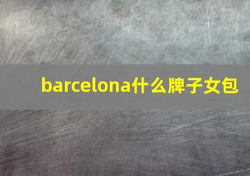 barcelona什么牌子女包