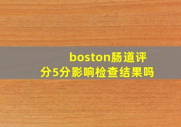 boston肠道评分5分影响检查结果吗