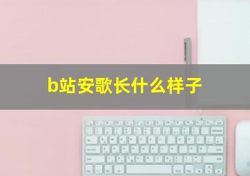 b站安歌长什么样子