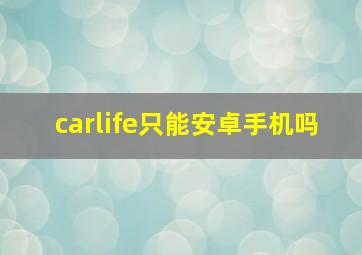 carlife只能安卓手机吗