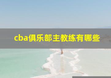 cba俱乐部主教练有哪些