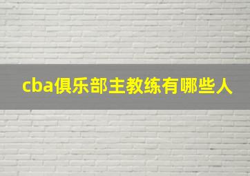 cba俱乐部主教练有哪些人