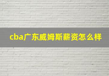 cba广东威姆斯薪资怎么样