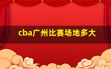 cba广州比赛场地多大