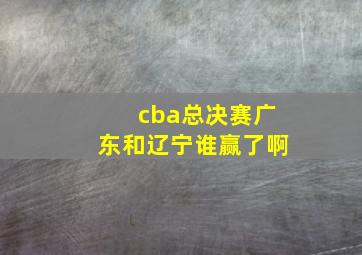 cba总决赛广东和辽宁谁赢了啊