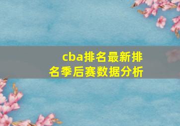 cba排名最新排名季后赛数据分析