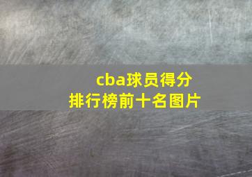 cba球员得分排行榜前十名图片