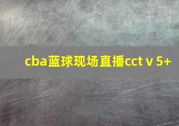 cba蓝球现场直播cctⅴ5+