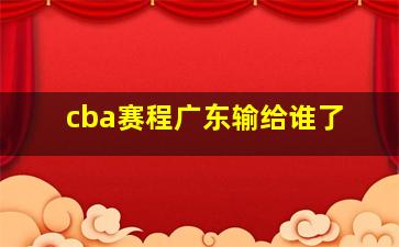 cba赛程广东输给谁了