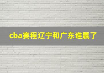 cba赛程辽宁和广东谁赢了