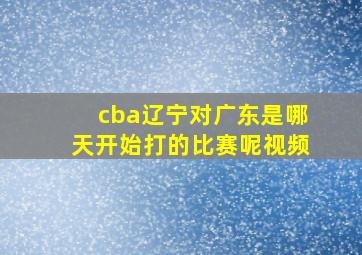 cba辽宁对广东是哪天开始打的比赛呢视频