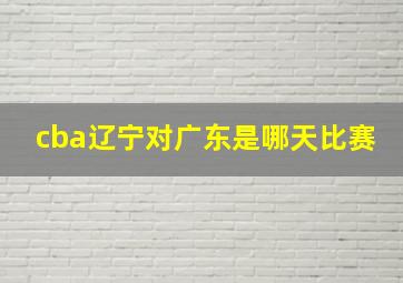 cba辽宁对广东是哪天比赛