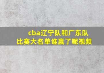 cba辽宁队和广东队比赛大名单谁赢了呢视频