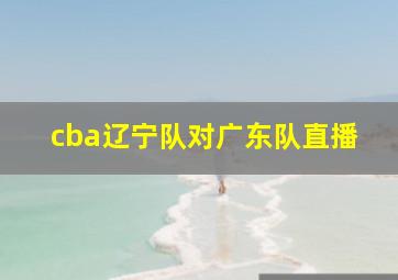 cba辽宁队对广东队直播