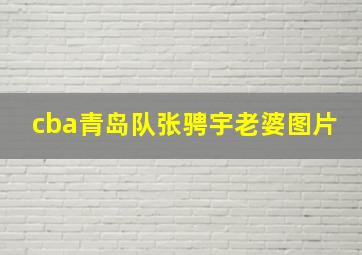 cba青岛队张骋宇老婆图片