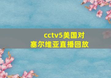 cctv5美国对塞尔维亚直播回放