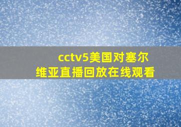 cctv5美国对塞尔维亚直播回放在线观看