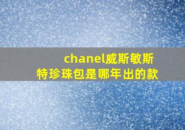 chanel威斯敏斯特珍珠包是哪年出的款