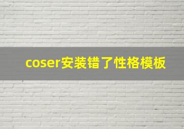 coser安装错了性格模板