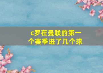 c罗在曼联的第一个赛季进了几个球