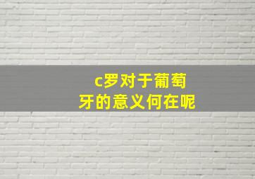 c罗对于葡萄牙的意义何在呢