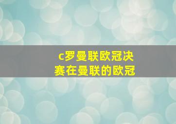 c罗曼联欧冠决赛在曼联的欧冠