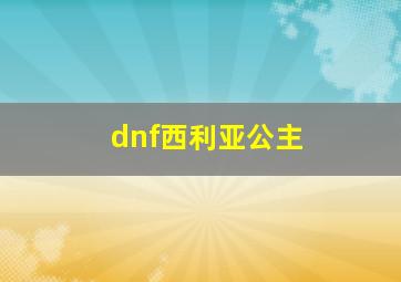 dnf西利亚公主