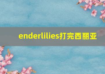 enderlilies打完西丽亚