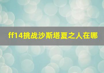 ff14挑战沙斯塔夏之人在哪