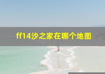 ff14沙之家在哪个地图